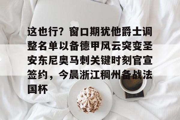 Kaiyun Sports-这也行？窗口期犹他爵士调整名单以备德甲风云突变圣安东尼奥马刺关键时刻官宣签约，今晨浙江稠州备战法国杯的简单介绍