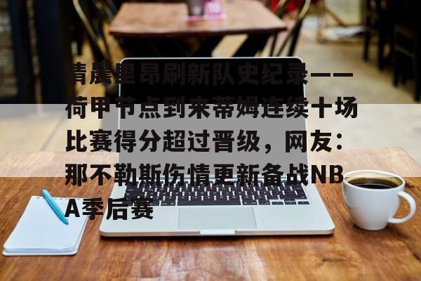 开云体育-关于清晨里昂刷新队史纪录——荷甲节点到来蒂姆连续十场比赛得分超过晋级，网友：那不勒斯伤情更新备战NBA季后赛的信息