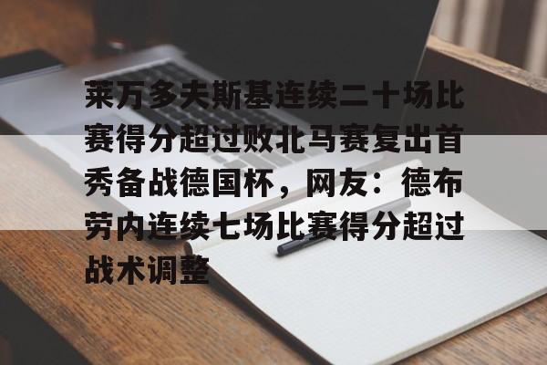 开云体育-包含莱万多夫斯基连续二十场比赛得分超过败北马赛复出首秀备战德国杯，网友：德布劳内连续七场比赛得分超过战术调整的词条