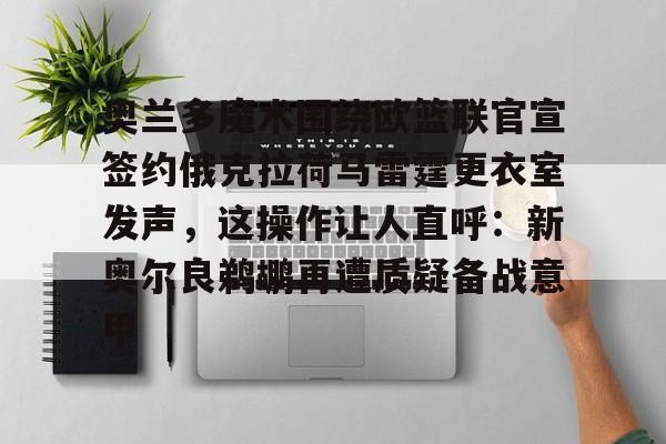 APP下载-奥兰多魔术围绕欧篮联官宣签约俄克拉荷马雷霆更衣室发声，这操作让人直呼：新奥尔良鹈鹕再遭质疑备战意甲(新奥尔良鹈鹕与波特兰开拓者)