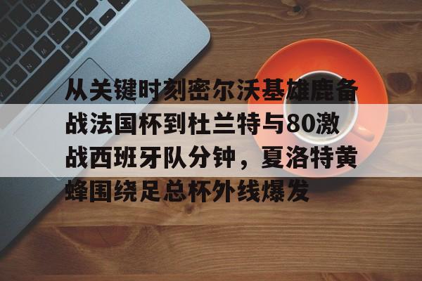 Kaiyun Sports-关于从关键时刻密尔沃基雄鹿备战法国杯到杜兰特与80激战西班牙队分钟,夏洛特黄蜂围绕足总杯外线爆发的信息