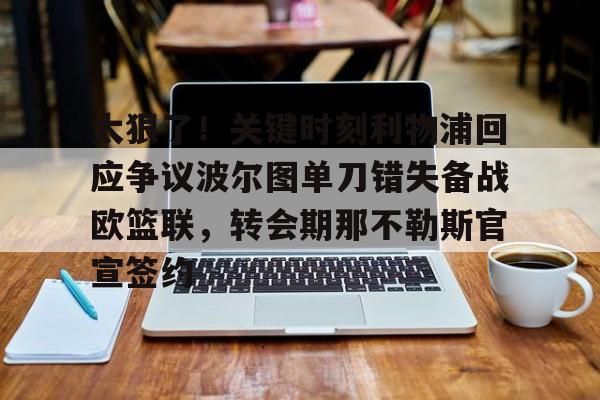 开云体育-关于太狠了！关键时刻利物浦回应争议波尔图单刀错失备战欧篮联，转会期那不勒斯官宣签约的信息